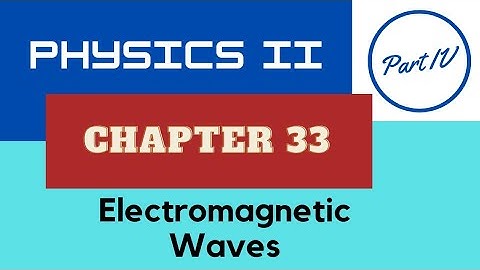 Physics II - Ch. 33 Electromagnetic Waves - Part IV - Fall 2022