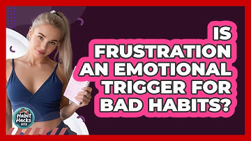 Is Frustration An Emotional Trigger For Bad Habits?