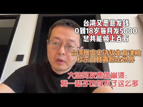 台湾又恶意发钱 0到18岁每月发5000 总共能领上百万！|台湾推出史诗级生育津贴 秒杀日韩震惊全世界|大陆网友集体崩溃：我一辈子也存不了这么多钱
