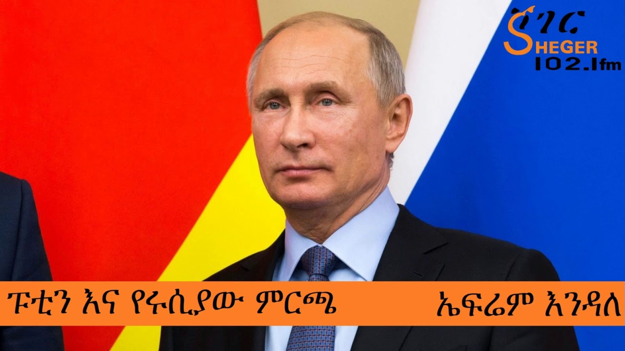 ፑቲን እና የሩሲያው ምርጫ - Putin and the Russian Election – Efrem Endale