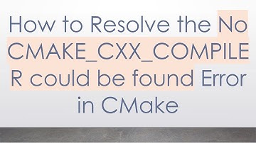 How to Resolve the No CMAKE_CXX_COMPILER could be found Error in CMake