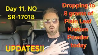 Day 11, NO SR-17018! Dropping to 8 GPD Plain Leaf Kratom Powder!  UPDATES!