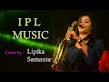 Ipl music  cover by  lipika sanmanta  saxophone queen  saxophone playing