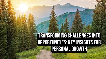 Transforming Challenges into Opportunities: Key Insights for Personal Growth