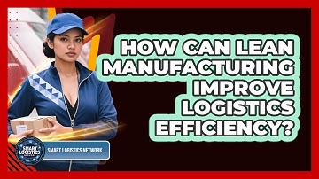 How Can Lean Manufacturing Improve Logistics Efficiency? - Smart Logistics Network