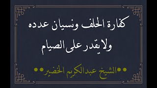 حلفت كثيرًا ولا أدري كم مقدار التكفير ولا أستطيع أن أصوم فماذا أفعل؟ الشيخ عبدالكريم الخضير.