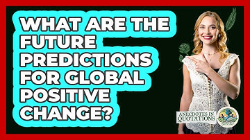 What Are The Future Predictions For Global Positive Change? - Anecdotes in Quotation