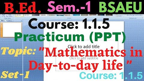 B.Ed. Course:1.1.5 Mathematics in day to day life / PPT Presentation Practicum / Sem.-1/ BSAEU