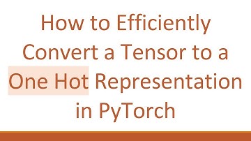 How to Efficiently Convert a Tensor to a One Hot Representation in PyTorch