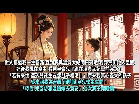 世人都道我一生圓滿，直到我與溫貴太妃同日薨逝。我葬荒山，她入皇陵，死後我飄在空中，看見皇帝兒子跪在溫貴太妃靈前哭訴：「若有來世，讓孩兒託生在您肚子裡吧！」原來我真心養大的孩子，從未視我為母親。再睜眼，