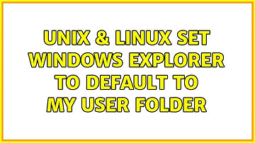 Unix & Linux: Set Windows Explorer to default to my user folder (2 Solutions!!)