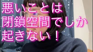 悪いことは閉鎖空間でしか起きない！