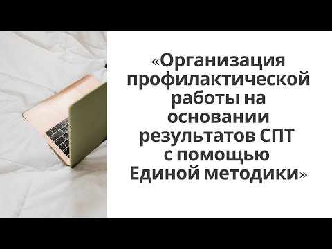 «Организация профилактической работы на основании результатов СПТ с помощью Единой методики»