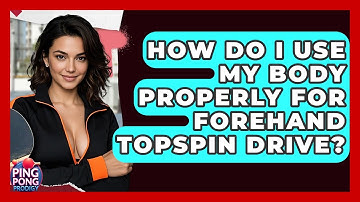How Do I Use My Body Properly For Forehand Topspin Drive? - Ping Pong Prodigy