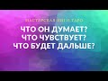 ЧТО ОН ДУМАЕТ? ЧТО ЧУВСТВУЕТ? ЧТО БУДЕТ ДАЛЬШЕ?