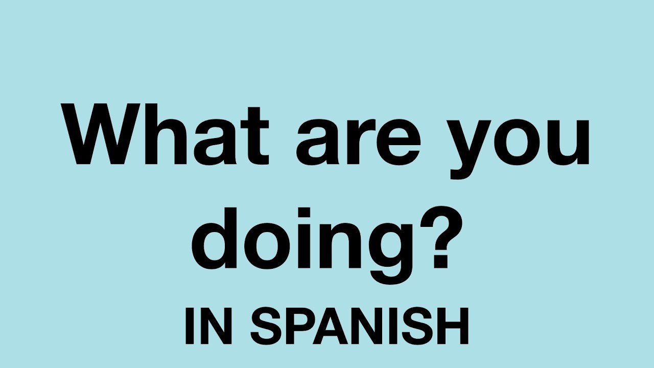 How to ask what are you doing in Spanish 