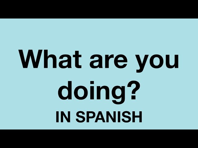 How to ask what are you doing in Spanish 
