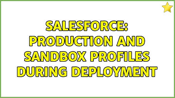 Salesforce: Production and sandbox profiles during deployment