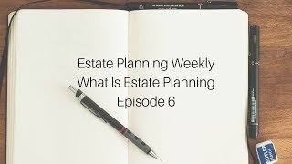 What Is Estate Planning? - Estate Planning Weekly Episode 6