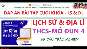 Đáp án bài tập cuối khóa Lịch Sử và Địa Lí Trung Học Cơ Sở  tập huấn mô đun 4 trắc nghiệm 33 câu.
