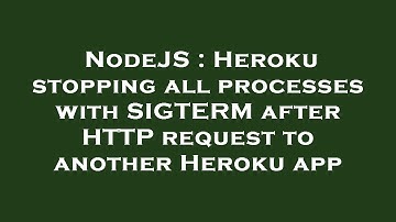 NodeJS : Heroku stopping all processes with SIGTERM after HTTP request to another Heroku app