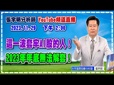 2023.11.29 張宇明台股解盤 這一波套牢AI股的人！2023年年底無法解套！【#張宇明分析師】