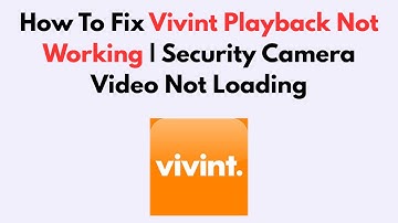 How To Fix Vivint Playback Not Working | Security Camera Video Not Loading