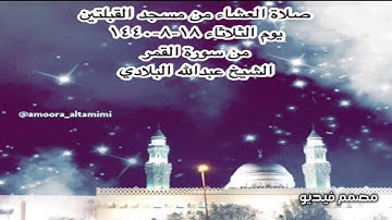 صلاة العشاء من مسجد القبلتين يوم الثلاثاء ١٨-٨-١٤٤٠ من سورة القمر الشيخ عبدالله البلادي