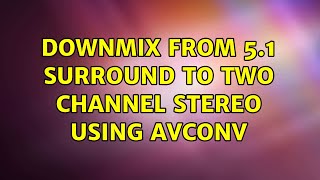 Downmix from 5.1 Surround to two channel stereo using avconv (2 Solutions!!)