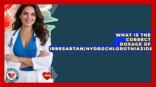 What Is The Correct Dosage Of Irbesartan/Hydrochlorothiazide? - Hypertension Help Hub