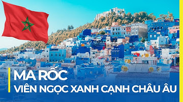 ĐẤT NƯỚC MA RỐC (MOROCCO): ĐỨNG TỪ CHÂU PHI THẤY CẢ CHÂU ÂU