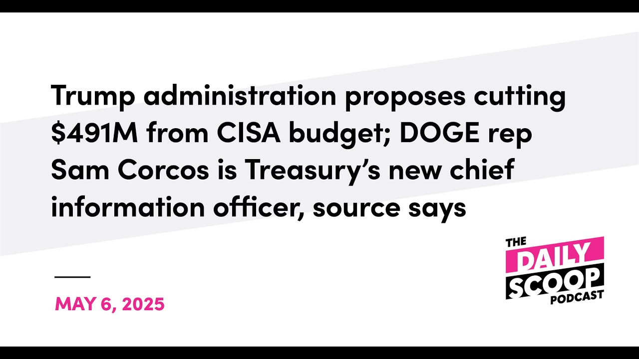 Trump admin proposes cutting $491M from CISA budget; DOGE rep Sam Corcos is Treasury’s new CIO