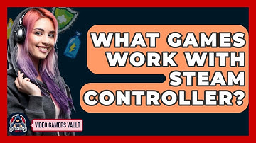 What Games Work With Steam Controller? - Video Gamers Vault