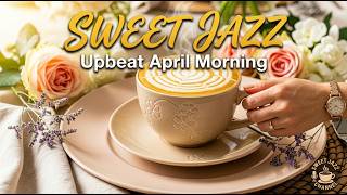 Sweet JAZZ - Upbeat April Morning ☕ Bossa Nova Piano & Elegant Coffee Jazz for a Fresh Start