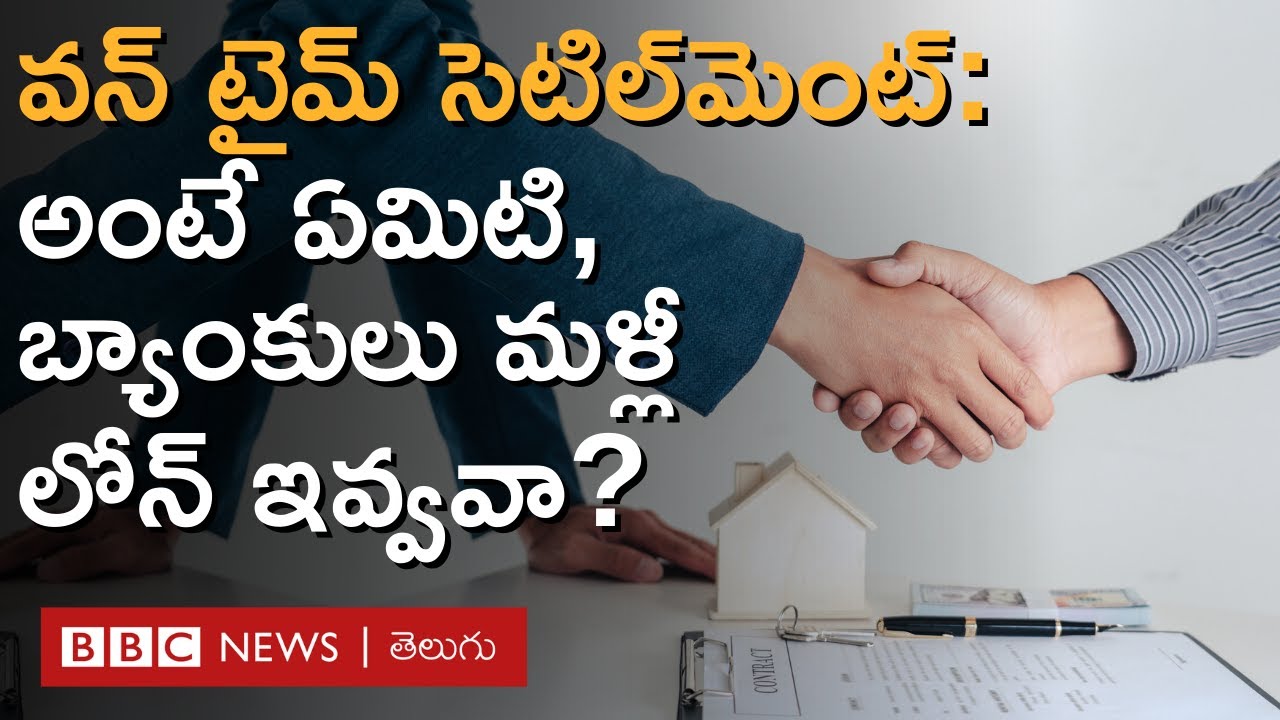 One-Time Settlement అంటే ఏంటి, ఇది చేసుకుంటే బ్యాంకులు మళ్లీ లోన్లు ఇవ్వవా? | BBC Telugu