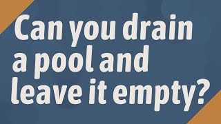 Can you drain a pool and leave it empty?