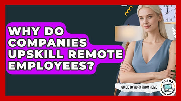 Why Do Companies Upskill Remote Employees? - Guide To Work From Home
