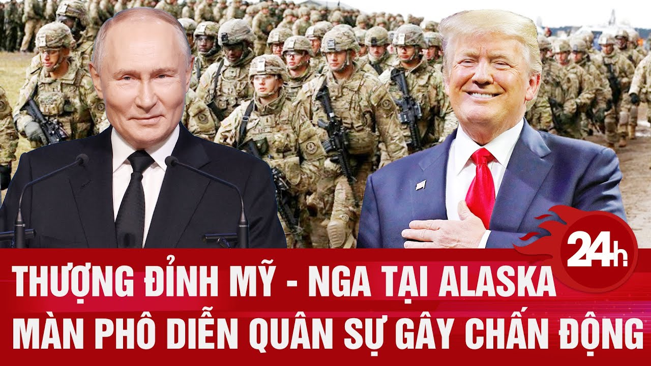 Điểm nóng quốc tế: Thượng đỉnh Mỹ - Nga tại Alaska, màn phô diễn quân sự gây chấn động