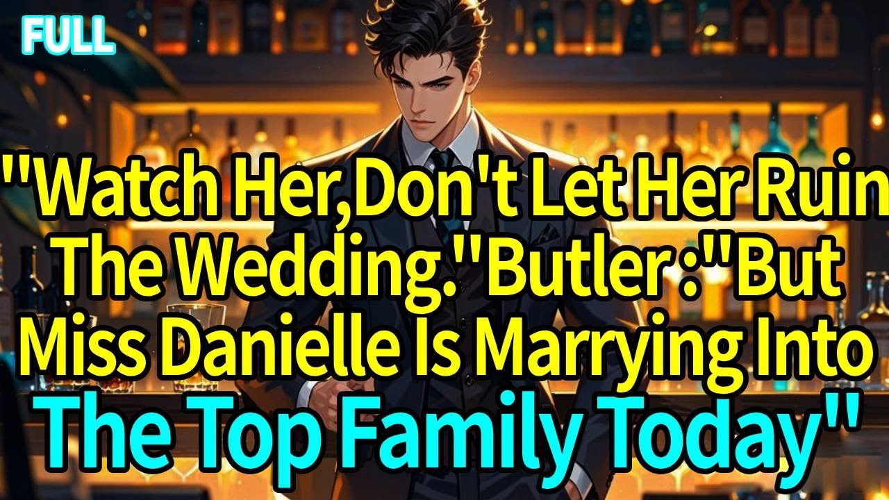 ”Watch Her,Don't Let Her Ruin The Wedding.”Butler :”But Miss Danielle Is Marrying Into The TopFamily