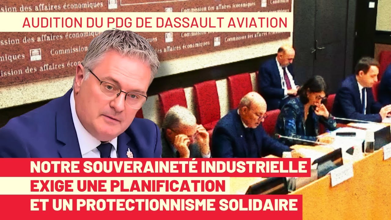 Audition du PDG de Dassault : notre souveraineté industrielle exige planification et protectionnisme