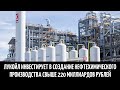 Лукойл инвестирует в создание нефтехимического производства свыше 220 миллиардов рублей