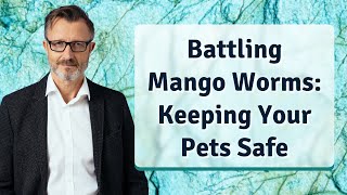 Battling Mango Worms Keeping Your Pets Safe