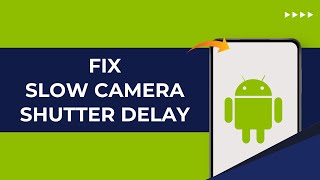 How to Fix Slow Camera Shutter Delay on Android