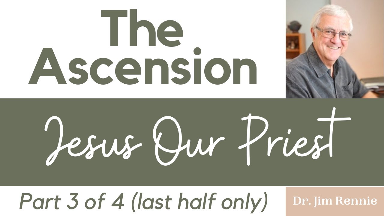 Dr. Jim Rennie Sermon The Ascension Jesus Our Priest (PART 3) YouTube