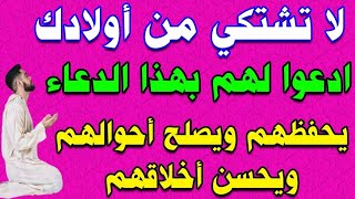 لا تشتكي من أولادك | ادعوا بهذا الدعاء يحفظهم ويصلحهم ويحسن أخلاقهم سريع الاستجابة