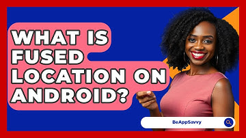 What Is Fused Location On Android? - Be App Savvy
