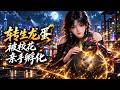 💥《转生龙蛋被校花亲手孵化》全180集💥校花被嘲契约了一颗死蛋,谁料亲手孵出祖龙!