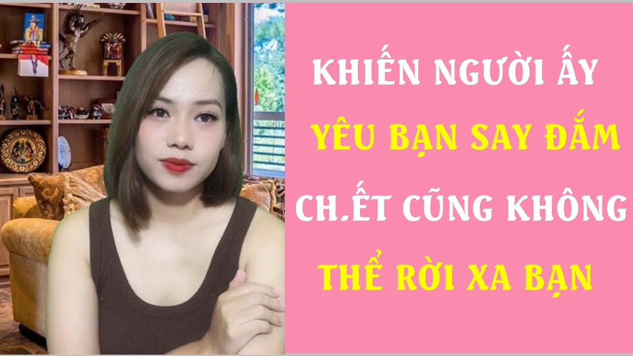 Khiến người ấy yêu bạn say đắm  Che t cũng không thể rời xa bạn