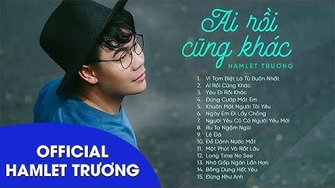 Ai Rồi Cũng Khác - Hamlet Trương | Những Ca Khúc Nhạc Trẻ Tâm Trạng Buồn Đến Nao Lòng