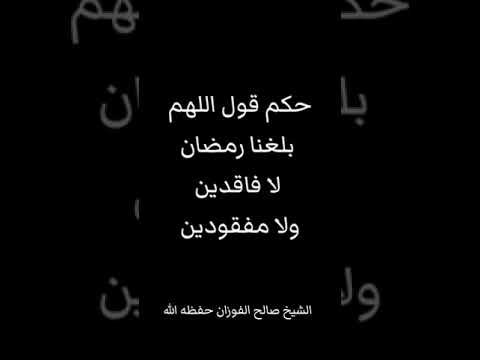حكم قول اللهم بلغنا رمضان لا فاقدين ولا مفقودين الشيخ صالح الفوزان حفظه الله